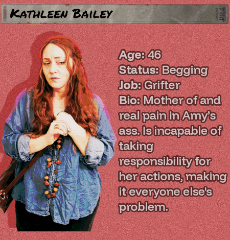 Age: 46 - Status: Begging - Job: Grifter - Bio: Mother of and real pain in Amy’s ass. Is incapable of taking responsibility for her actions, making it everyone else's problem. Disgusting.